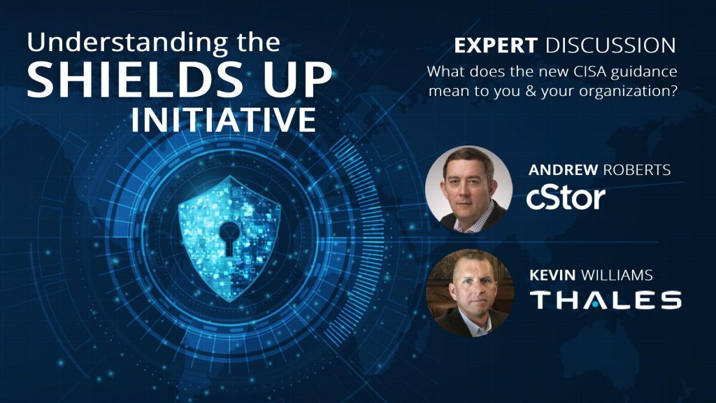 Understanding the Shields Up Initiative - What it Means - Expert Discussion with cStor & Thales